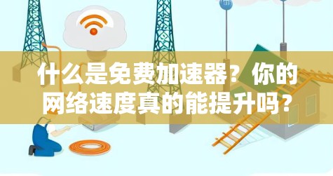 什么是免费加速器？你的网络速度真的能提升吗？