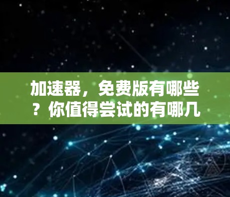 加速器，免费版有哪些？你值得尝试的有哪几款？