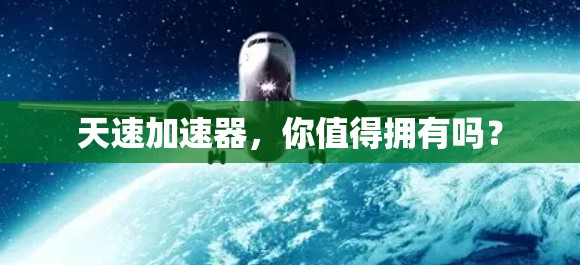 天速加速器,你值得拥有吗? 天速加速器,你值得拥有吗?