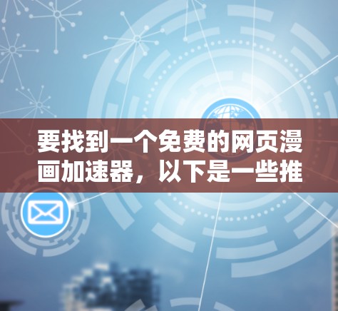 要找到一个免费的网页漫画加速器,以下是一些推荐的工具,每个工具都有其独特的优势和特点,适合不同需求的用户 要找到一个免费的网页漫画加速器,以下是一些推荐的工具,每个工具都有其独特的优势和特点,适合不同需求的用户
