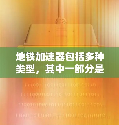 地铁加速器包括多种类型,其中一部分是利用磁悬浮技术的,这些设备通常使用磁铁来悬浮列车并加速其速度。以下是一些免费的磁悬浮列车加速器 地铁加速器包括多种类型,其中一部分是利用磁悬浮技术的,这些设备通常使用磁铁来悬浮列车并加速其速度。以下是一些免费的磁悬浮列车加速器