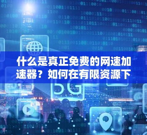 什么是真正免费的网速加速器?如何在有限资源下提升网络性能? 什么是真正免费的网速加速器?如何在有限资源下提升网络性能?