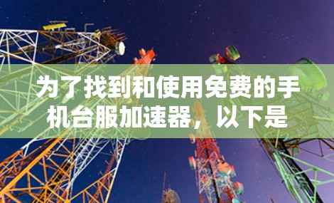 为了找到和使用免费的手机台服加速器,以下是一个清晰的指南 为了找到和使用免费的手机台服加速器,以下是一个清晰的指南