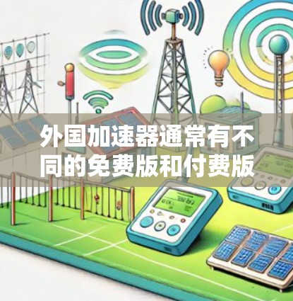外国加速器通常有不同的免费版和付费版,但免费版通常有功能限制。以下是一些常见的外国加速器及其免费版的情况 外国加速器通常有不同的免费版和付费版,但免费版通常有功能限制。以下是一些常见的外国加速器及其免费版的情况