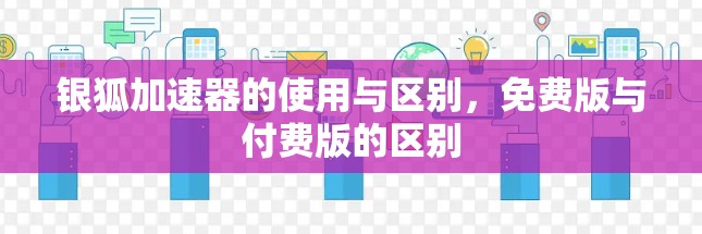 银狐加速器的使用与区别，免费版与付费版的区别