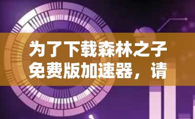 为了下载森林之子免费版加速器，请按照以下步骤操作