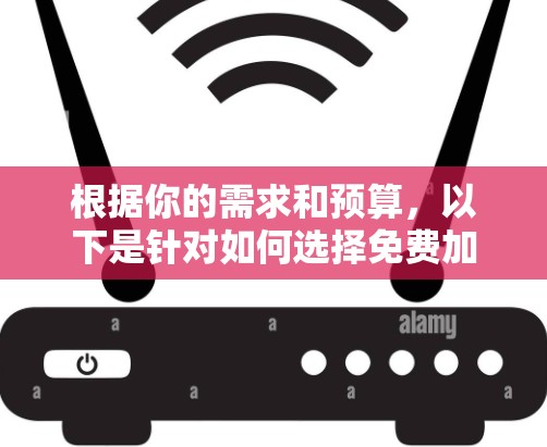 根据你的需求和预算，以下是针对如何选择免费加速器的建议