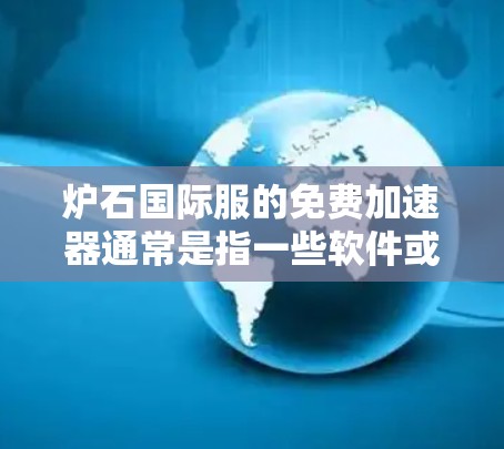 炉石国际服的免费加速器通常是指一些软件或网站，提供加速功能，帮助玩家在游戏过程中提升运行速度。虽然有一些免费加速器，但需要谨慎使用，以免冒风险或影响游戏体验。以下是几种常见的免费加速器和建议