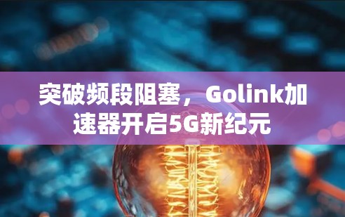 突破频段阻塞，Golink加速器开启5G新纪元