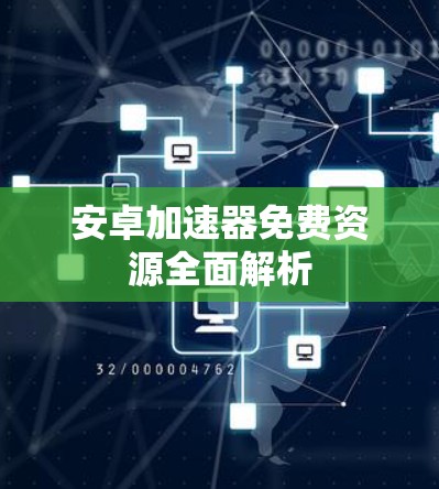 安卓加速器免费资源全面解析 安卓加速器免费资源全面解析