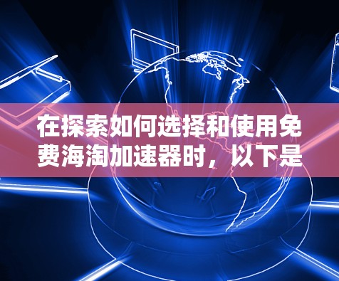 在探索如何选择和使用免费海淘加速器时,以下是一个有条理的总结和建议 在探索如何选择和使用免费海淘加速器时,以下是一个有条理的总结和建议