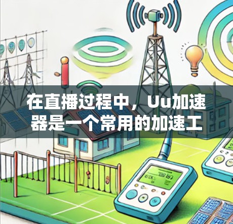 在直播过程中，Uu加速器是一个常用的加速工具，但需要注意以下几点
