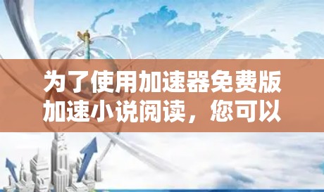 为了使用加速器免费版加速小说阅读,您可以按照以下步骤操作 为了使用加速器免费版加速小说阅读,您可以按照以下步骤操作