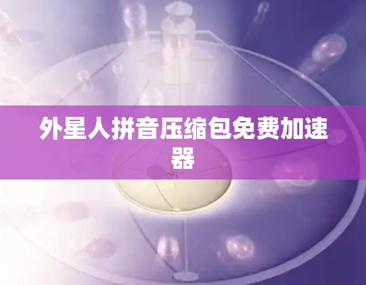 外星人拼音压缩包免费加速器