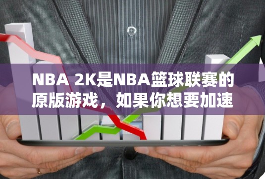 NBA 2K是NBA篮球联赛的原版游戏，如果你想要加速它，可以试试以下几种免费的加速器