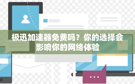 极迅加速器免费吗?你的选择会影响你的网络体验 极迅加速器免费吗?你的选择会影响你的网络体验