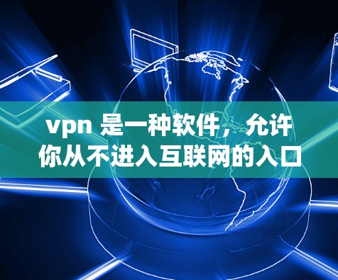 vpn 是一种软件,允许你从不进入互联网的入口,比如密码或过滤器中访问互联网。它通常用于那些无法直接连接到互联网的人,或者想要通过某种方式隐藏自己的身份或隐私 vpn 是一种软件,允许你从不进入互联网的入口,比如密码或过滤器中访问互联网。它通常用于那些无法直接连接到互联网的人,或者想要通过某种方式隐藏自己的身份或隐私