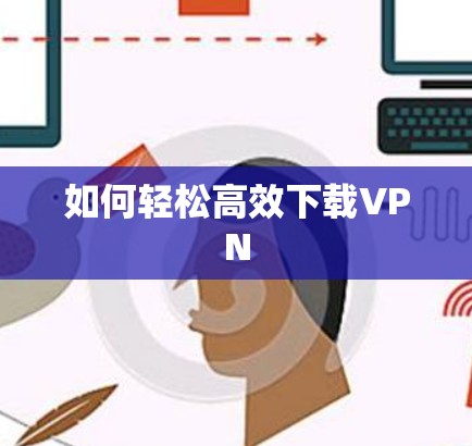 如何轻松高效下载VPN