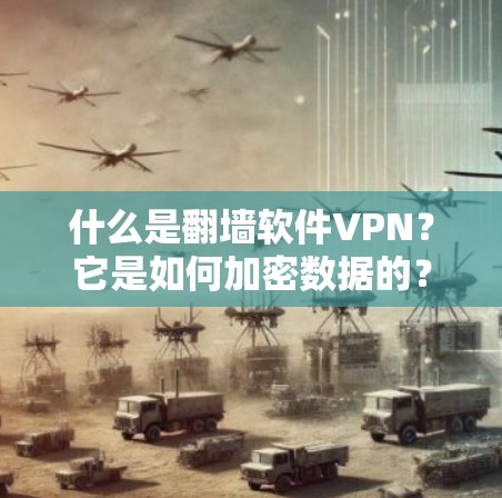 什么是翻墙软件VPN?它是如何加密数据的?你知道吗? 什么是翻墙软件VPN?它是如何加密数据的?你知道吗?