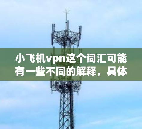 小飞机vpn这个词汇可能有一些不同的解释,具体取决于上下文。不过,结合常见的加密货币和网络安全概念,我们可以试着解释一下 小飞机vpn这个词汇可能有一些不同的解释,具体取决于上下文。不过,结合常见的加密货币和网络安全概念,我们可以试着解释一下