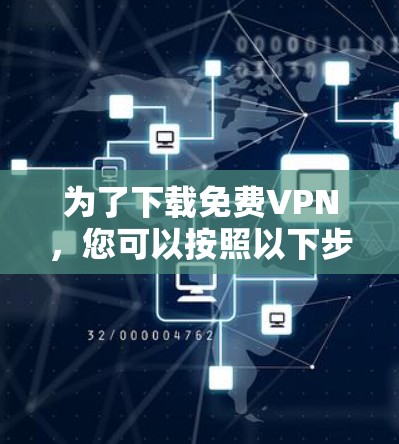 为了下载免费VPN,您可以按照以下步骤进行 为了下载免费VPN,您可以按照以下步骤进行