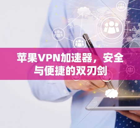 苹果<strong>VPN加速器</strong>，安全与便捷的双刃剑