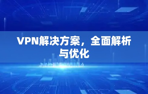 VPN解决方案,全面解析与优化 VPN解决方案,全面解析与优化