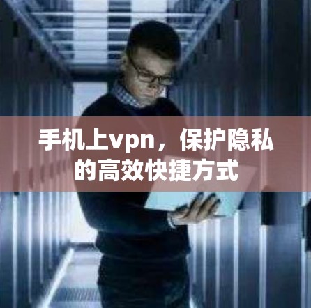 手机上vpn,保护隐私的高效快捷方式 手机上vpn,保护隐私的高效快捷方式