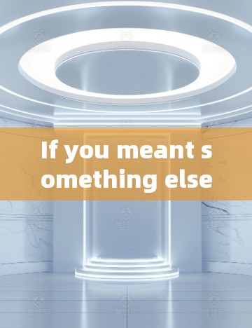 If you meant something else,please provide more context,and Ill be happy to help!