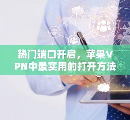 热门端口开启，苹果VPN中最实用的打开方法