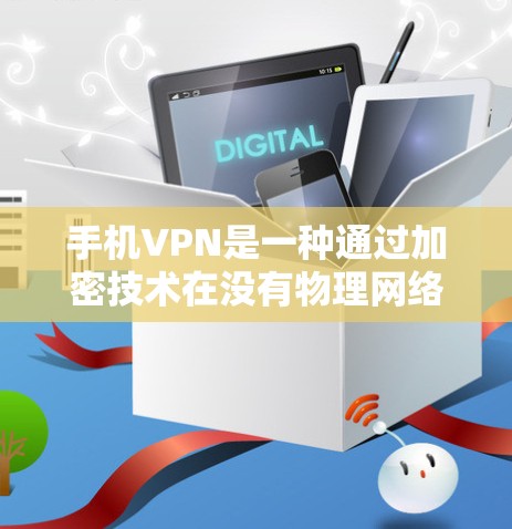 手机VPN是一种通过加密技术在没有物理网络的情况下通信的技术，允许在偏远或受限的环境中进行加密通信。以下是使用手机VPN的具体步骤和注意事项