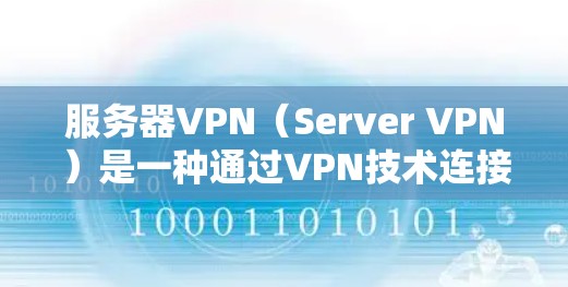 服务器VPN（Server VPN）是一种通过VPN技术连接外部网络到服务器的工具，用于保护服务器内部数据的安全。服务器VPN允许用户通过网络连接到外部服务器，从而隔离内部网络，防止数据泄露