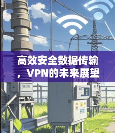 高效安全数据传输，VPN的未来展望