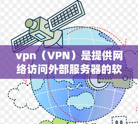 vpn（VPN）是提供网络访问外部服务器的软件服务，旨在保护用户安全并访问远程服务器。以下是关于vpn的详细说明