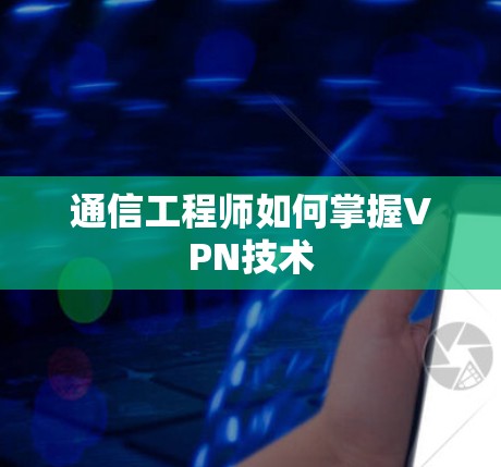 通信工程师如何掌握VPN技术