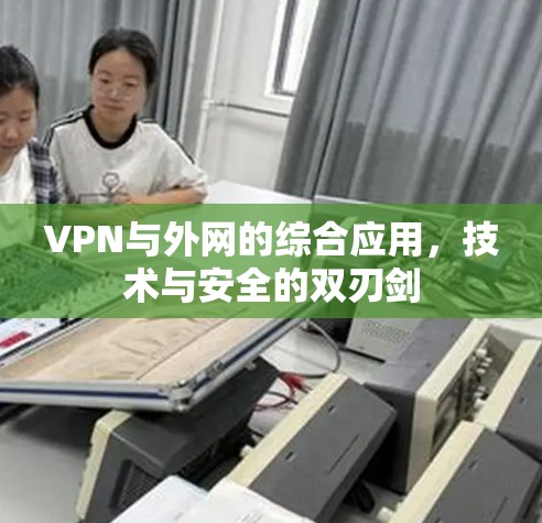 VPN与外网的综合应用，技术与安全的双刃剑