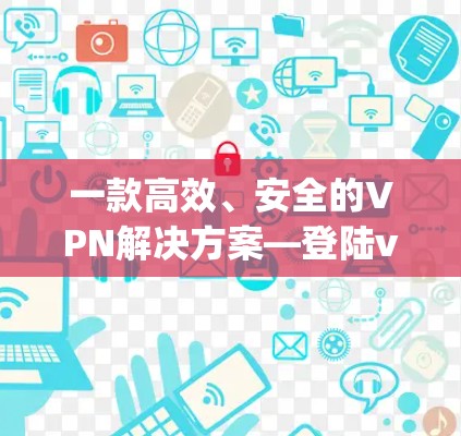 一款高效、安全的VPN解决方案—登陆vpn