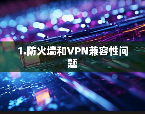 1.防火墙和VPN兼容性问题