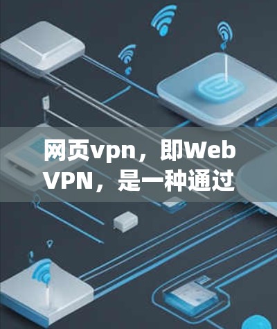 网页vpn，即WebVPN，是一种通过互联网来访问外部计算机或服务器的技术。它通过VPN连接将用户连接到外部服务器或互联网，通常用于保护个人数据和隐私。以下是关于网页vpn的详细介绍