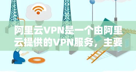 阿里云VPN是一个由阿里云提供的VPN服务,主要用于保护用户在线资料和视频内容的安全。以下是关于阿里云VPN的详细介绍 阿里云VPN是一个由阿里云提供的VPN服务,主要用于保护用户在线资料和视频内容的安全。以下是关于阿里云VPN的详细介绍