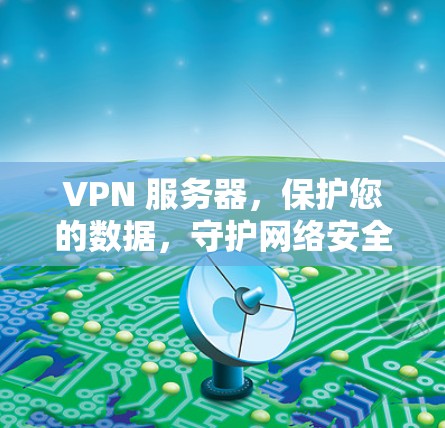 VPN 服务器,保护您的数据,守护网络安全 VPN 服务器,保护您的数据,守护网络安全