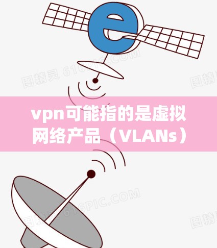 vpn可能指的是虚拟网络产品(VLANs)即虚拟网络产品,用于提供虚拟连接或VPN服务。以下是一些常见的VPN软件和设备 vpn可能指的是虚拟网络产品(VLANs)即虚拟网络产品,用于提供虚拟连接或VPN服务。以下是一些常见的VPN软件和设备
