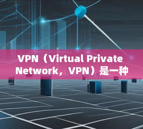 VPN（Virtual Private Network，VPN）是一种加密传输数据的通信工具，广泛应用于保护数据安全、远程办公、娱乐等场景。以下是VPN的使用方法