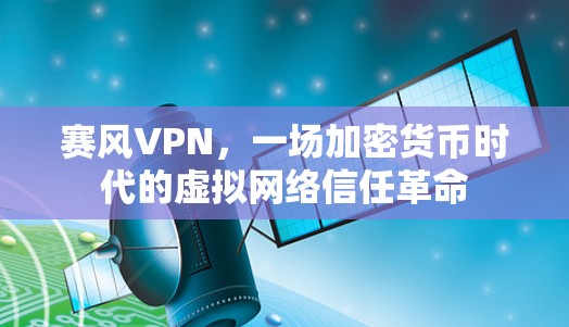 赛风VPN,一场加密货币时代的虚拟网络信任革命 赛风VPN,一场加密货币时代的虚拟网络信任革命