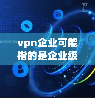 vpn企业可能指的是企业级VPN(VPN)即企业内部使用的VPN服务,以保护企业内部数据的安全和隐私。以下是一些关于如何管理企业级VPN的步骤和方法 vpn企业可能指的是企业级VPN(VPN)即企业内部使用的VPN服务,以保护企业内部数据的安全和隐私。以下是一些关于如何管理企业级VPN的步骤和方法