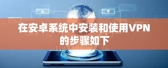 在安卓系统中安装和使用VPN的步骤如下 在安卓系统中安装和使用VPN的步骤如下