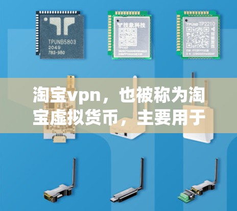淘宝vpn,也被称为淘宝虚拟货币,主要用于淘宝店铺内的支付交易。以下是一些关于淘宝vpn的有用信息 淘宝vpn,也被称为淘宝虚拟货币,主要用于淘宝店铺内的支付交易。以下是一些关于淘宝vpn的有用信息
