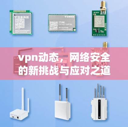vpn动态,网络安全的新挑战与应对之道 vpn动态,网络安全的新挑战与应对之道