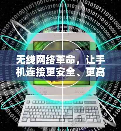 无线网络革命,让手机连接更安全、更高效 无线网络革命,让手机连接更安全、更高效