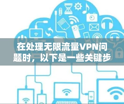 在处理无限流量VPN问题时,以下是一些关键步骤和建议 在处理无限流量VPN问题时,以下是一些关键步骤和建议